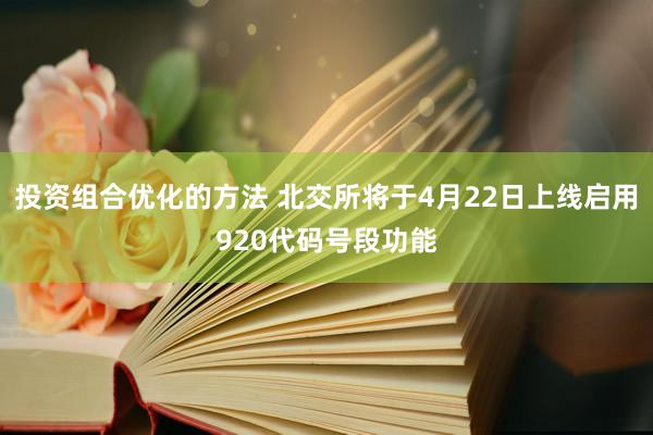 投资组合优化的方法 北交所将于4月22日上线启用920代码号段功能