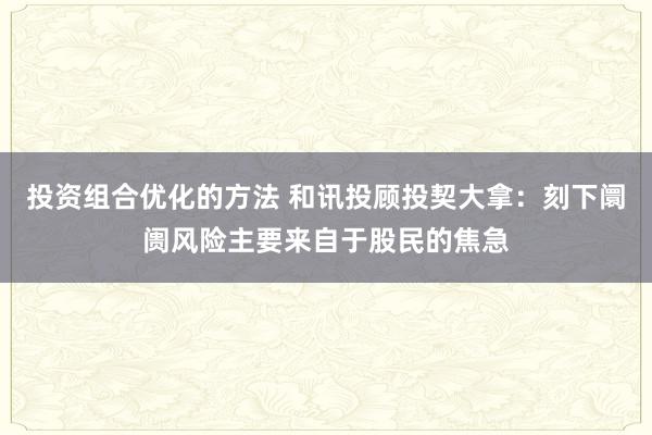 投资组合优化的方法 和讯投顾投契大拿：刻下阛阓风险主要来自于股民的焦急