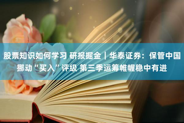 股票知识如何学习 研报掘金｜华泰证券：保管中国挪动“买入”评级 第三季运筹帷幄稳中有进