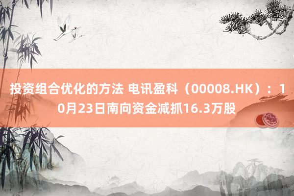 投资组合优化的方法 电讯盈科（00008.HK）：10月23日南向资金减抓16.3万股