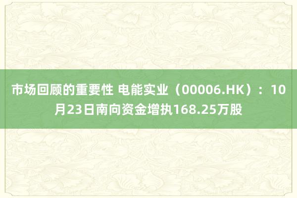 市场回顾的重要性 电能实业（00006.HK）：10月23日南向资金增执168.25万股