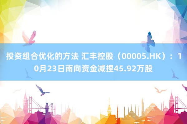 投资组合优化的方法 汇丰控股（00005.HK）：10月23日南向资金减捏45.92万股