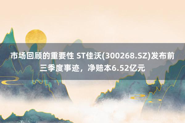 市场回顾的重要性 ST佳沃(300268.SZ)发布前三季度事迹，净赔本6.52亿元