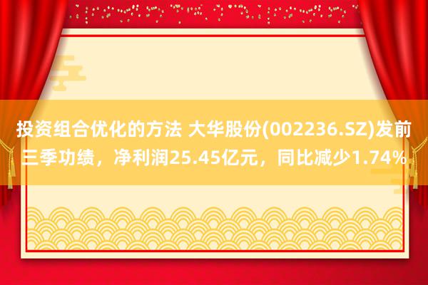 投资组合优化的方法 大华股份(002236.SZ)发前三季功绩，净利润25.45亿元，同比减少1.74%