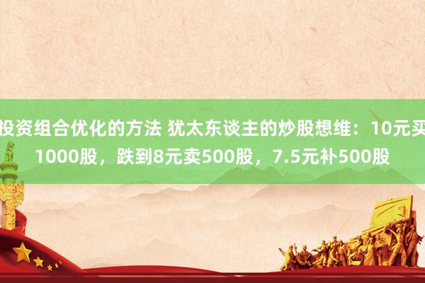 投资组合优化的方法 犹太东谈主的炒股想维：10元买1000股，跌到8元卖500股，7.5元补500股