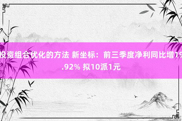 投资组合优化的方法 新坐标：前三季度净利同比增19.92% 拟10派1元