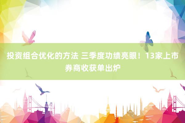 投资组合优化的方法 三季度功绩亮眼！13家上市券商收获单出炉