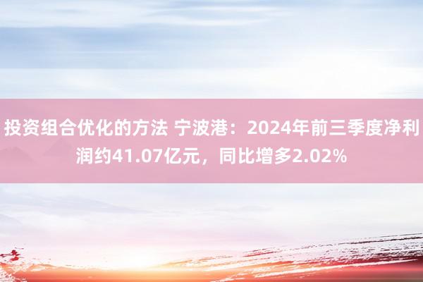 投资组合优化的方法 宁波港：2024年前三季度净利润约41.07亿元，同比增多2.02%