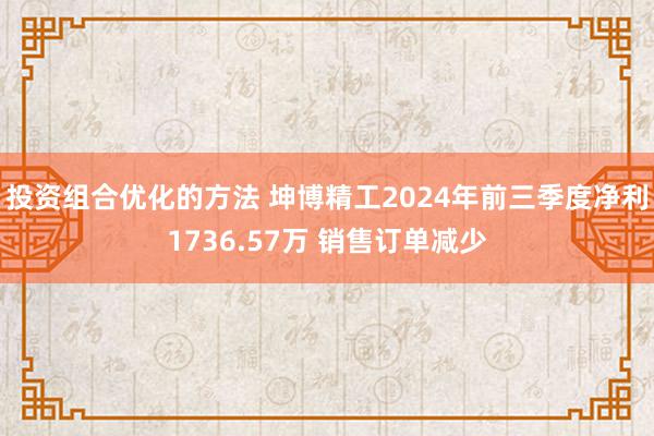 投资组合优化的方法 坤博精工2024年前三季度净利1736.57万 销售订单减少