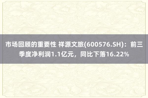 市场回顾的重要性 祥源文旅(600576.SH)：前三季度净利润1.1亿元，同比下落16.22%