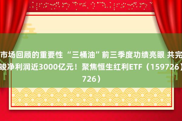 市场回顾的重要性 “三桶油”前三季度功绩亮眼 共完竣净利润近3000亿元！聚焦恒生红利ETF（159726）