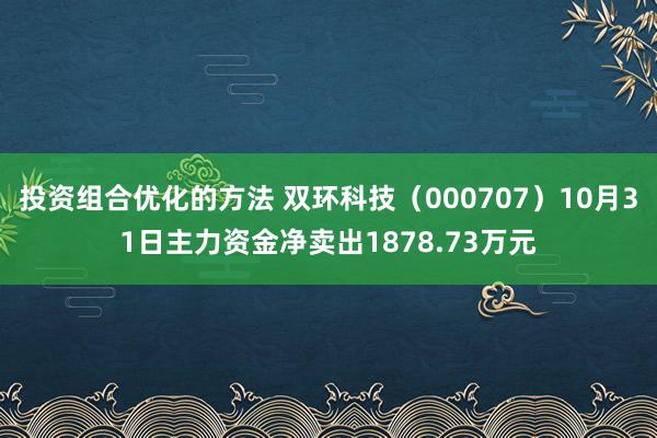 投资组合优化的方法 双环科技（000707）10月31日主力资金净卖出1878.73万元