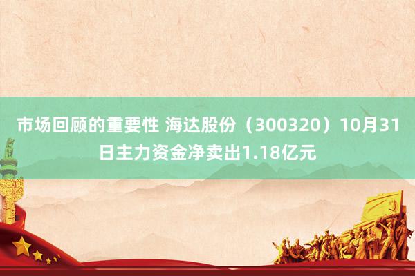 市场回顾的重要性 海达股份（300320）10月31日主力资金净卖出1.18亿元