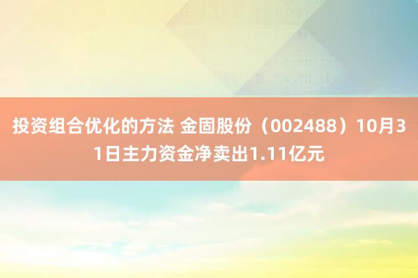 投资组合优化的方法 金固股份（002488）10月31日主力资金净卖出1.11亿元