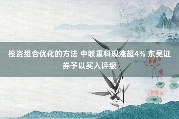 投资组合优化的方法 中联重科现涨超4% 东吴证券予以买入评级