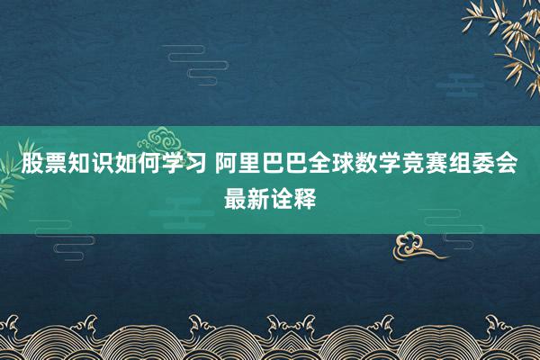 股票知识如何学习 阿里巴巴全球数学竞赛组委会最新诠释