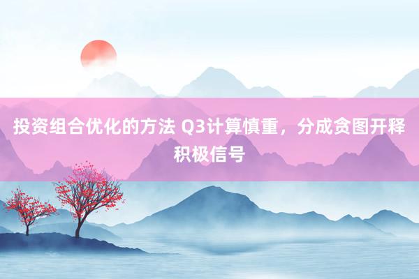 投资组合优化的方法 Q3计算慎重，分成贪图开释积极信号