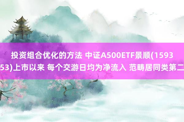 投资组合优化的方法 中证A500ETF景顺(159353)上市以来 每个交游日均为净流入 范畴居同类第二