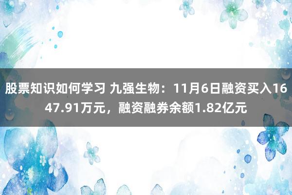 股票知识如何学习 九强生物：11月6日融资买入1647.91万元，融资融券余额1.82亿元