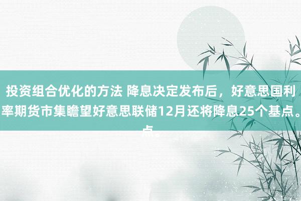 投资组合优化的方法 降息决定发布后，好意思国利率期货市集瞻望好意思联储12月还将降息25个基点。