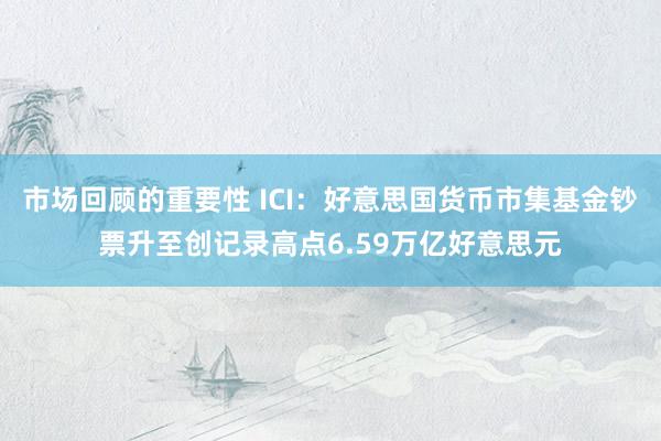 市场回顾的重要性 ICI：好意思国货币市集基金钞票升至创记录高点6.59万亿好意思元