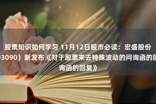 股票知识如何学习 11月12日股市必读：宏盛股份（603090）新发布《对于股票来去特殊波动的问询函的回复》