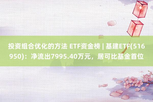 投资组合优化的方法 ETF资金榜 | 基建ETF(516950)：净流出7995.40万元，居可比基金首位