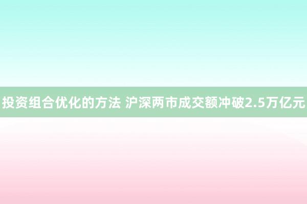 投资组合优化的方法 沪深两市成交额冲破2.5万亿元