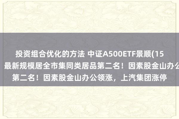 投资组合优化的方法 中证A500ETF景顺(159353)午后翻红高涨，最新规模居全市集同类居品第二名！因素股金山办公领涨，上汽集团涨停