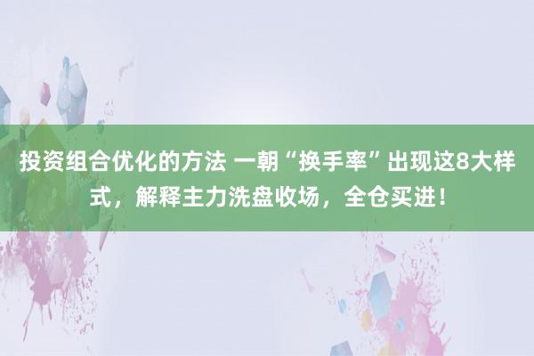 投资组合优化的方法 一朝“换手率”出现这8大样式，解释主力洗盘收场，全仓买进！