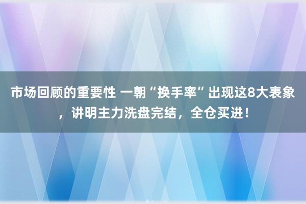 市场回顾的重要性 一朝“换手率”出现这8大表象，讲明主力洗盘完结，全仓买进！