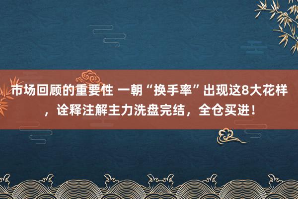 市场回顾的重要性 一朝“换手率”出现这8大花样，诠释注解主力洗盘完结，全仓买进！