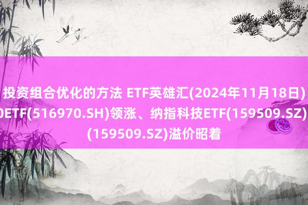 投资组合优化的方法 ETF英雄汇(2024年11月18日)：基建50ETF(516970.SH)领涨、纳指科技ETF(159509.SZ)溢价昭着