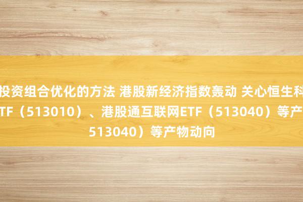 投资组合优化的方法 港股新经济指数轰动 关心恒生科技30ETF（513010）、港股通互联网ETF（513040）等产物动向