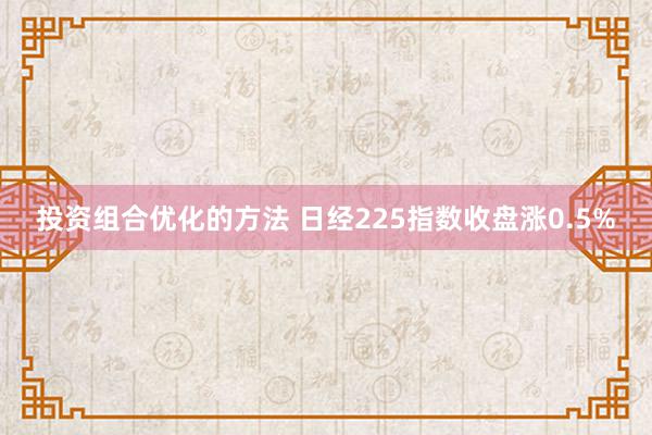 投资组合优化的方法 日经225指数收盘涨0.5%