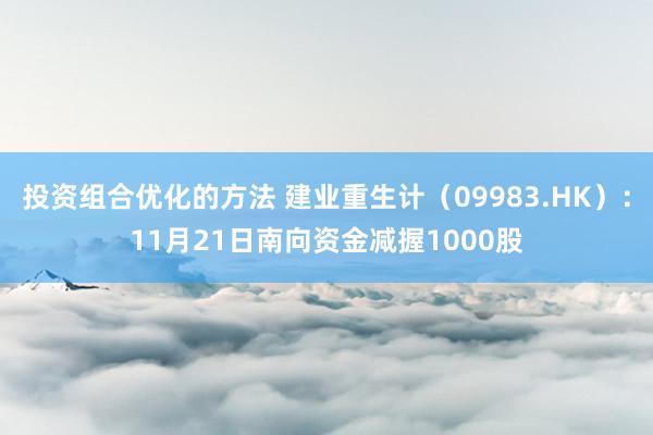 投资组合优化的方法 建业重生计（09983.HK）：11月21日南向资金减握1000股