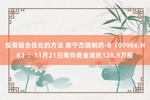 投资组合优化的方法 康宁杰瑞制药-B（09966.HK）：11月21日南向资金减执128.9万股