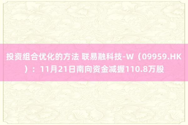 投资组合优化的方法 联易融科技-W（09959.HK）：11月21日南向资金减握110.8万股