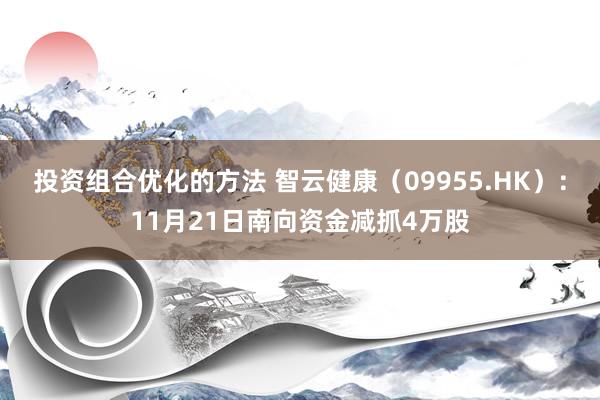 投资组合优化的方法 智云健康（09955.HK）：11月21日南向资金减抓4万股