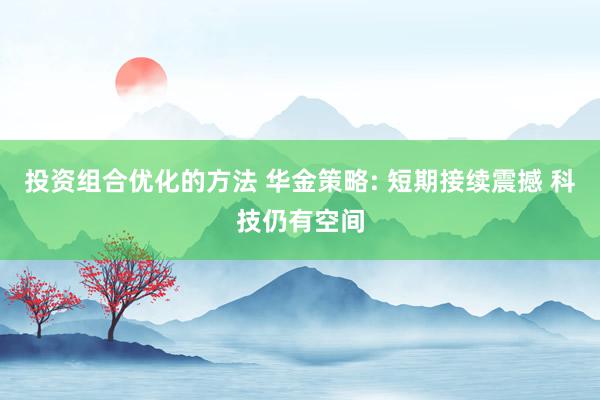 投资组合优化的方法 华金策略: 短期接续震撼 科技仍有空间