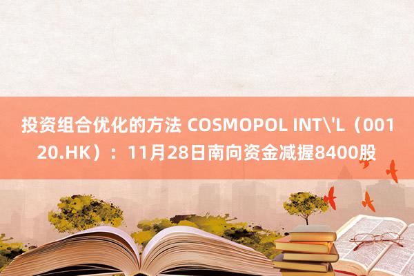 投资组合优化的方法 COSMOPOL INT'L（00120.HK）：11月28日南向资金减握8400股