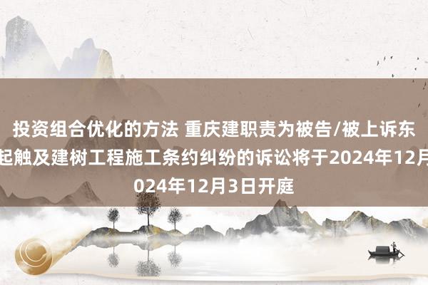 投资组合优化的方法 重庆建职责为被告/被上诉东谈主的1起触及建树工程施工条约纠纷的诉讼将于2024年12月3日开庭