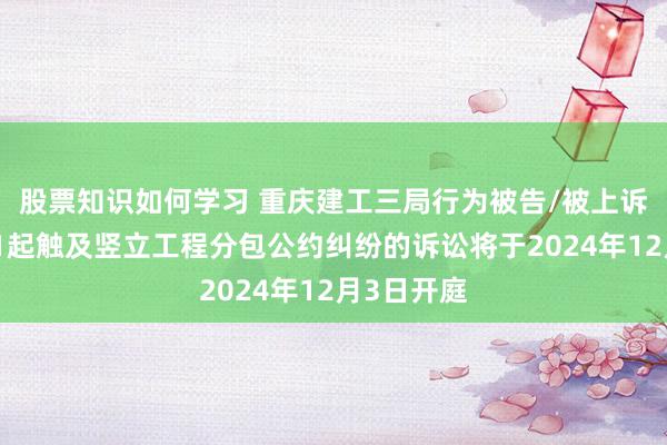 股票知识如何学习 重庆建工三局行为被告/被上诉东谈主的1起触及竖立工程分包公约纠纷的诉讼将于2024年12月3日开庭