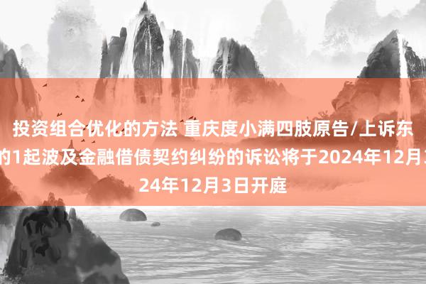 投资组合优化的方法 重庆度小满四肢原告/上诉东说念主的1起波及金融借债契约纠纷的诉讼将于2024年12月3日开庭