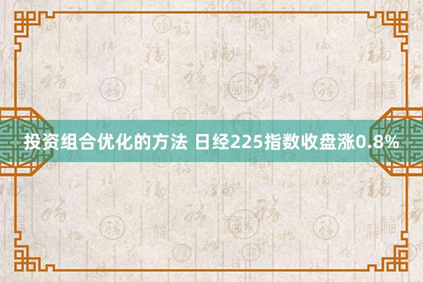 投资组合优化的方法 日经225指数收盘涨0.8%