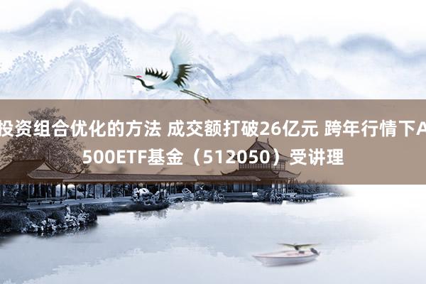 投资组合优化的方法 成交额打破26亿元 跨年行情下A500ETF基金（512050）受讲理