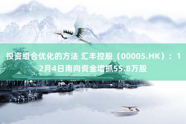 投资组合优化的方法 汇丰控股（00005.HK）：12月4日南向资金增抓55.8万股