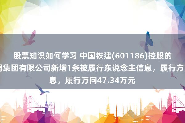 股票知识如何学习 中国铁建(601186)控股的中铁二十二局集团有限公司新增1条被履行东说念主信息，履行方向47.34万元