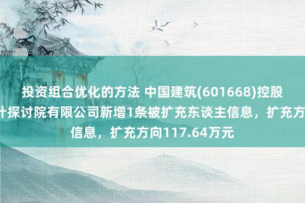 投资组合优化的方法 中国建筑(601668)控股的中国中缔造计探讨院有限公司新增1条被扩充东谈主信息，扩充方向117.64万元