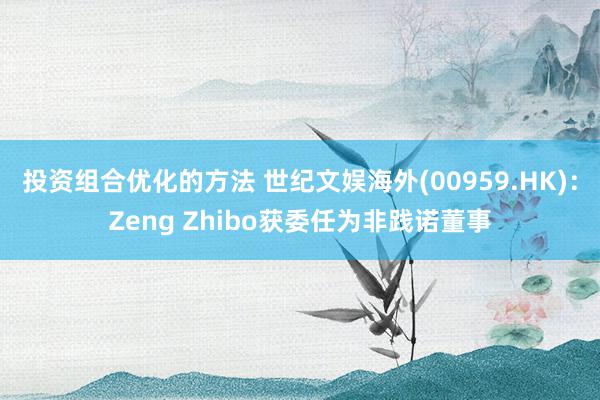 投资组合优化的方法 世纪文娱海外(00959.HK)：Zeng Zhibo获委任为非践诺董事